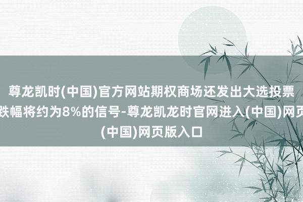 尊龙凯时(中国)官方网站期权商场还发出大选投票次日涨跌幅将约为8%的信号-尊龙凯龙时官网进入(中国)网页版入口