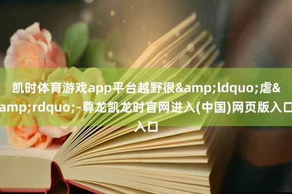 凯时体育游戏app平台越野很&ldquo;虐&rdquo;-尊龙凯龙时官网进入(中国)网页版入口