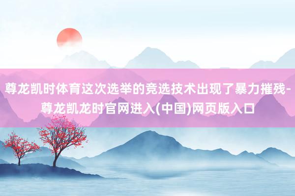 尊龙凯时体育这次选举的竞选技术出现了暴力摧残-尊龙凯龙时官网进入(中国)网页版入口