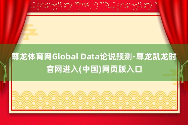 尊龙体育网Global Data论说预测-尊龙凯龙时官网进入(中国)网页版入口