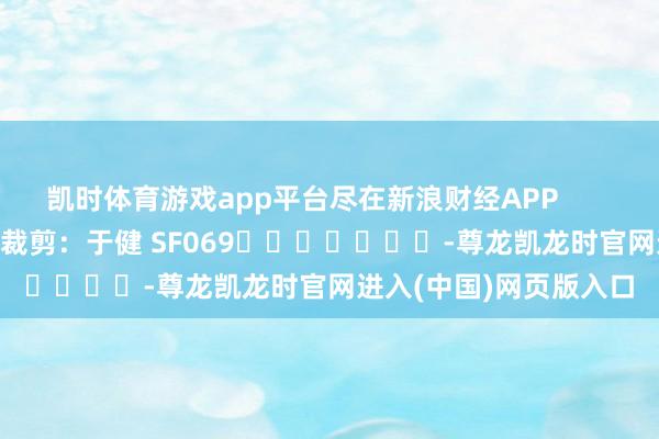 凯时体育游戏app平台尽在新浪财经APP            						包袱裁剪：于健 SF069							-尊龙凯龙时官网进入(中国)网页版入口
