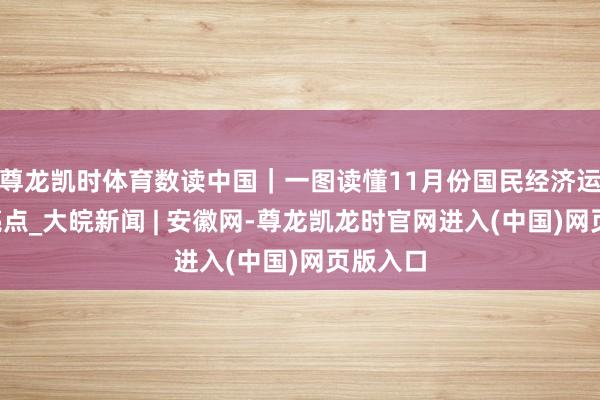 尊龙凯时体育数读中国｜一图读懂11月份国民经济运转5大亮点_大皖新闻 | 安徽网-尊龙凯龙时官网进入(中国)网页版入口