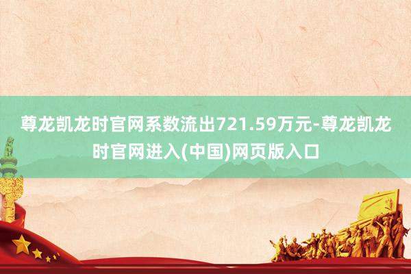 尊龙凯龙时官网系数流出721.59万元-尊龙凯龙时官网进入(中国)网页版入口
