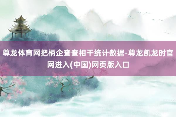 尊龙体育网把柄企查查相干统计数据-尊龙凯龙时官网进入(中国)网页版入口