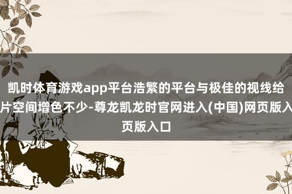 凯时体育游戏app平台浩繁的平台与极佳的视线给这片空间增色不少-尊龙凯龙时官网进入(中国)网页版入口