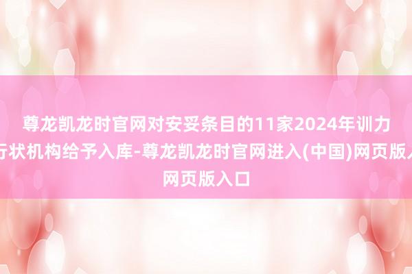尊龙凯龙时官网对安妥条目的11家2024年训力券行状机构给予入库-尊龙凯龙时官网进入(中国)网页版入口