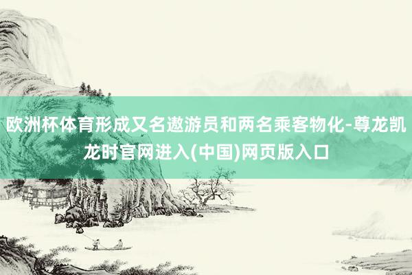 欧洲杯体育形成又名遨游员和两名乘客物化-尊龙凯龙时官网进入(中国)网页版入口