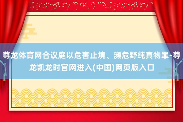 尊龙体育网合议庭以危害止境、濒危野纯真物罪-尊龙凯龙时官网进入(中国)网页版入口