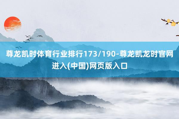 尊龙凯时体育行业排行173/190-尊龙凯龙时官网进入(中国)网页版入口