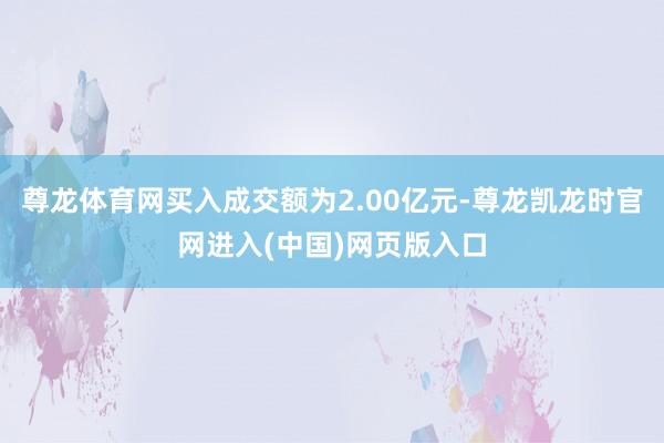 尊龙体育网买入成交额为2.00亿元-尊龙凯龙时官网进入(中国)网页版入口