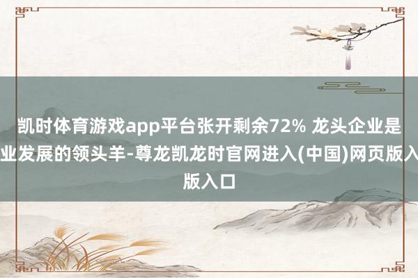 凯时体育游戏app平台张开剩余72% 龙头企业是产业发展的领头羊-尊龙凯龙时官网进入(中国)网页版入口