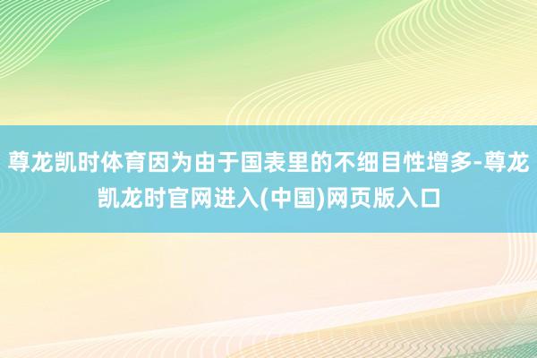 尊龙凯时体育因为由于国表里的不细目性增多-尊龙凯龙时官网进入(中国)网页版入口