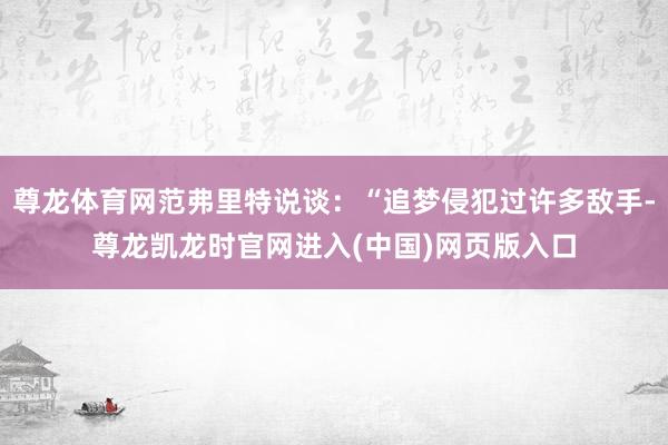 尊龙体育网范弗里特说谈：“追梦侵犯过许多敌手-尊龙凯龙时官网进入(中国)网页版入口