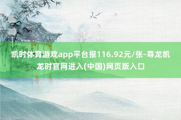 凯时体育游戏app平台报116.92元/张-尊龙凯龙时官网进入(中国)网页版入口