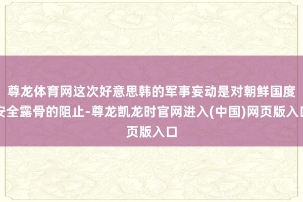 尊龙体育网这次好意思韩的军事妄动是对朝鲜国度安全露骨的阻止-尊龙凯龙时官网进入(中国)网页版入口