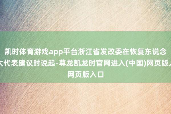凯时体育游戏app平台浙江省发改委在恢复东说念主大代表建议时说起-尊龙凯龙时官网进入(中国)网页版入口