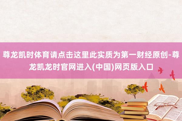 尊龙凯时体育请点击这里此实质为第一财经原创-尊龙凯龙时官网进入(中国)网页版入口
