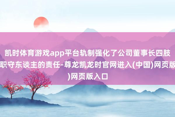凯时体育游戏app平台轨制强化了公司董事长四肢第一职守东谈主的责任-尊龙凯龙时官网进入(中国)网页版入口