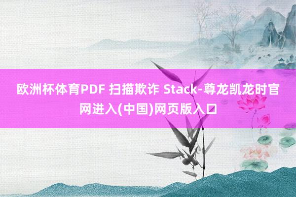 欧洲杯体育PDF 扫描欺诈 Stack-尊龙凯龙时官网进入(中国)网页版入口