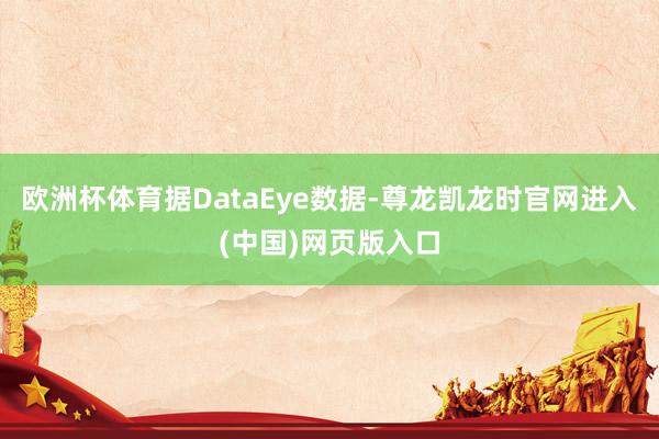 欧洲杯体育据DataEye数据-尊龙凯龙时官网进入(中国)网页版入口