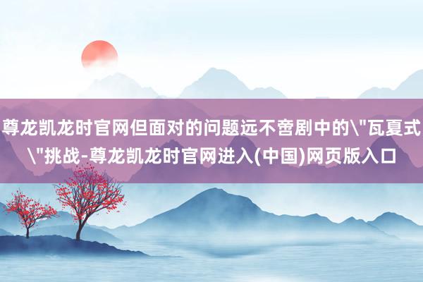 尊龙凯龙时官网但面对的问题远不啻剧中的