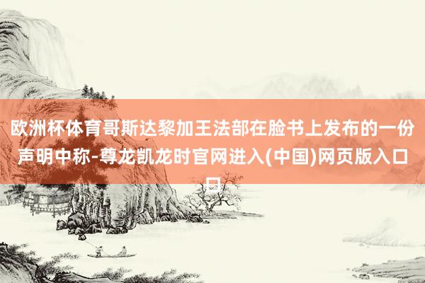欧洲杯体育哥斯达黎加王法部在脸书上发布的一份声明中称-尊龙凯龙时官网进入(中国)网页版入口