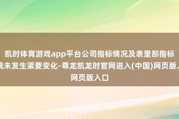 凯时体育游戏app平台公司指标情况及表里部指标环境未发生紧要变化-尊龙凯龙时官网进入(中国)网页版入口