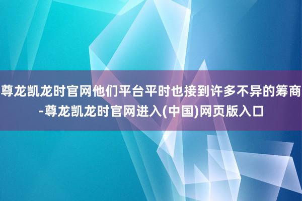 尊龙凯龙时官网他们平台平时也接到许多不异的筹商-尊龙凯龙时官网进入(中国)网页版入口