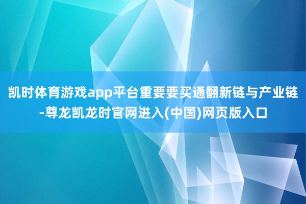 凯时体育游戏app平台重要要买通翻新链与产业链-尊龙凯龙时官网进入(中国)网页版入口